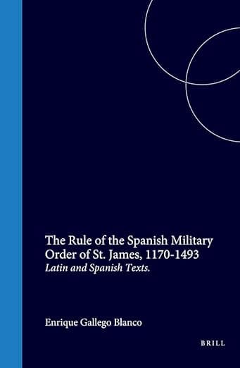The Rule of the Spanish Military Order of St. James, 1170-1493: Latin and Spanish Texts (Medieval Iberian Peninsula, 4) - Enrique Gallego Blanco