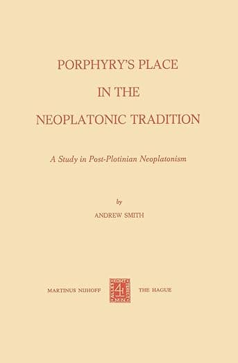 Porphyry’s Place in the Neoplatonic Tradition: A Study in Post-Plotinian Neoplatonism - A. Smith
