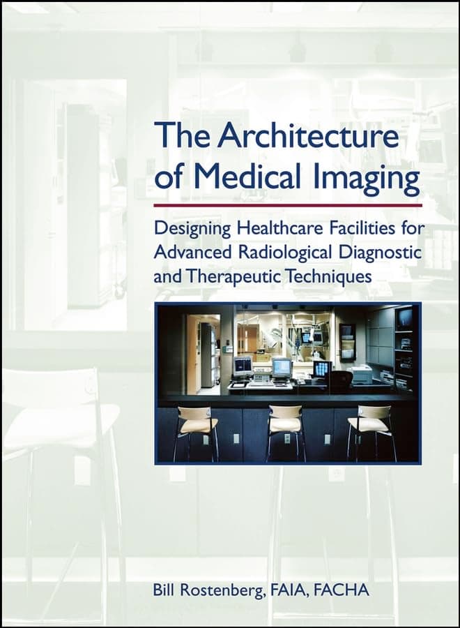 The Architecture of Medical Imaging: Designing Healthcare Facilities for Advanced Radiological Diagnostic and Therapeutic Techniques - Wiley