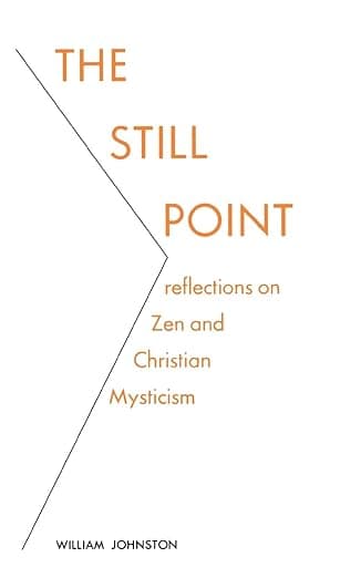 The Still Point: Reflections on Zen and Christian Mysticism - William Johnston