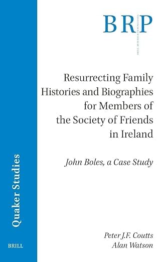 Resurrecting Family Histories and Biographies for Members of the Society of Friends in Ireland: John Boles, a Case Study (Brill Research Perspectives in Humanities and Social Sciences) - Peter J.F. Coutts