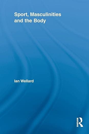 Sport, Masculinities and the Body (Routledge Research in Sport, Culture and Society) - Ian Wellard