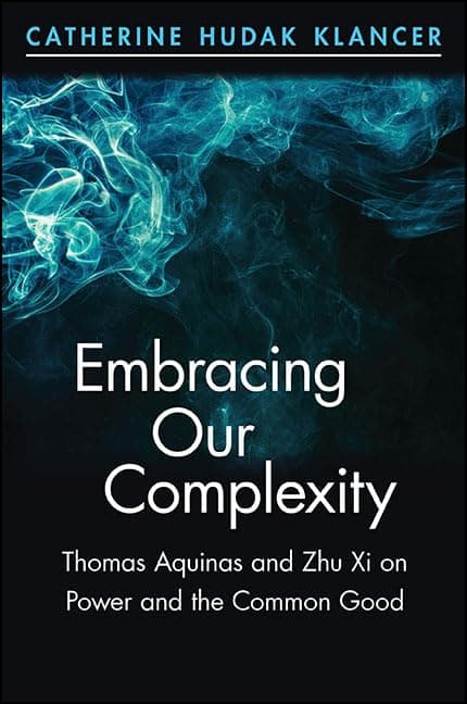 Embracing Our Complexity: Thomas Aquinas and Zhu Xi on Power and the Common Good (Chinese Philosophy Culture)
