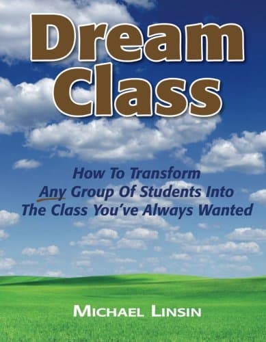 Dream Class: How To Transform Any Group Of Students Into The Class You've Always Wanted - Michael Linsin