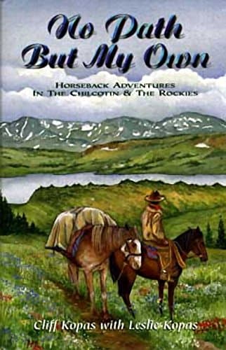 No Path But My Own: Horseback Adventures in the Chilcotin & the Rockies - Cliff Kopas