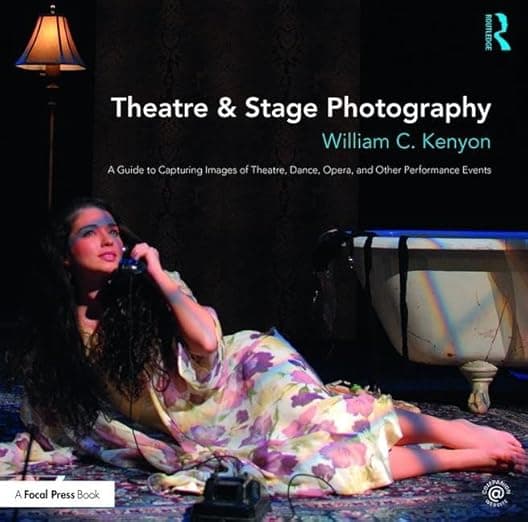 Theatre & Stage Photography: A Guide to Capturing Images of Theatre, Dance, Opera, and Other Performance Events - William Kenyon