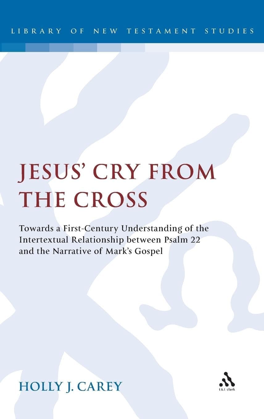 Jesus' Cry From the Cross: Towards a First-Century Understanding of the Intertextual Relationship between Psalm 22 and the Narrative of Markâ€™s Gospel (The Library of New Testament Studies)