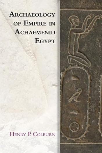 Archaeology of Empire in Achaemenid Egypt (Edinburgh Studies in Ancient Persia) - Henry P. Colburn