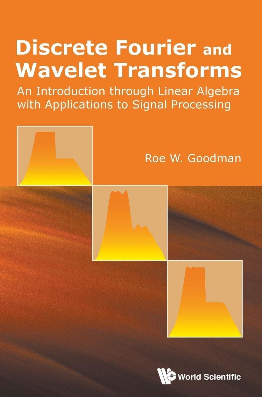 DISCRETE FOURIER AND WAVELET TRANSFORMS: AN INTRODUCTION THROUGH LINEAR ALGEBRA WITH APPLICATIONS TO SIGNAL PROCESSING - World Scientific Publishing Company