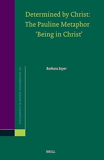 Determined by Christ: The Pauline Metaphor ‘Being in Christ’ (Novum Testamentum, Supplements, 191) - Beyer