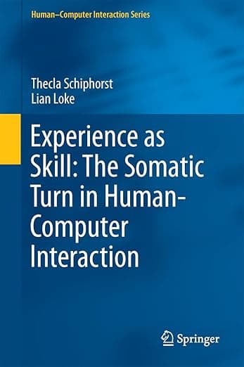 Experience as Skill: The Somatic Turn in Human-Computer Interaction (Human–Computer Interaction Series) - Thecla Schiphorst