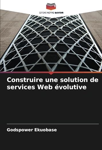 Construire une solution de services Web évolutive (French Edition) - Editions Notre Savoir