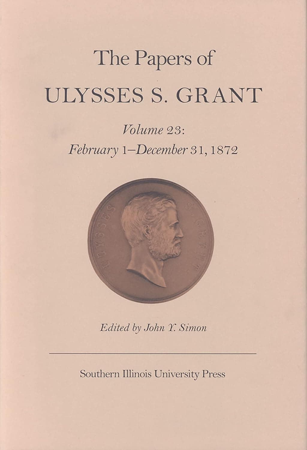 The Papers of Ulysses S. Grant, Volume 23: February 1 - December 31, 1872 (Volume 23) (U S Grant Papers) - Southern Illinois University Press