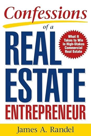 Confessions of a Real Estate Entrepreneur: What It Takes to Win in High-Stakes Commercial Real Estate: What it Takes to Win in High-Stakes Commercial Real Estate - James A. Randel