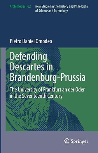 Defending Descartes in Brandenburg-Prussia: The University of Frankfurt an der Oder in the Seventeenth Century (Archimedes, 62) - Archimedes