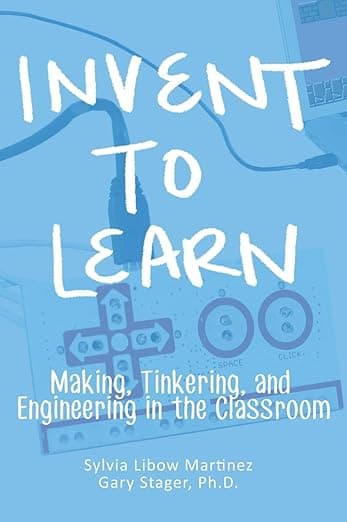 Invent To Learn: Making, Tinkering, and Engineering in the Classroom - Constructing Modern Knowledge Press