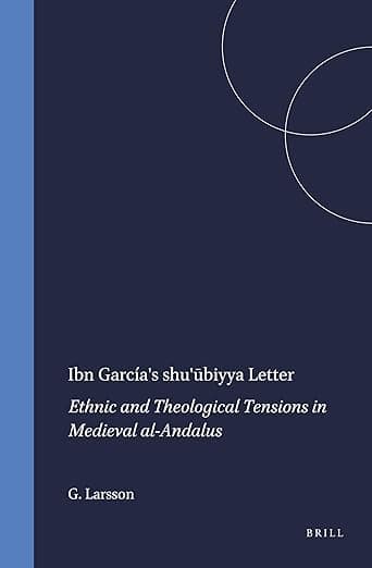 Ibn García's shu'ūbiyya Letter: Ethnic and Theological Tensions in Medieval al-Andalus (The Medieval and Early Modern Iberian World, 16)
