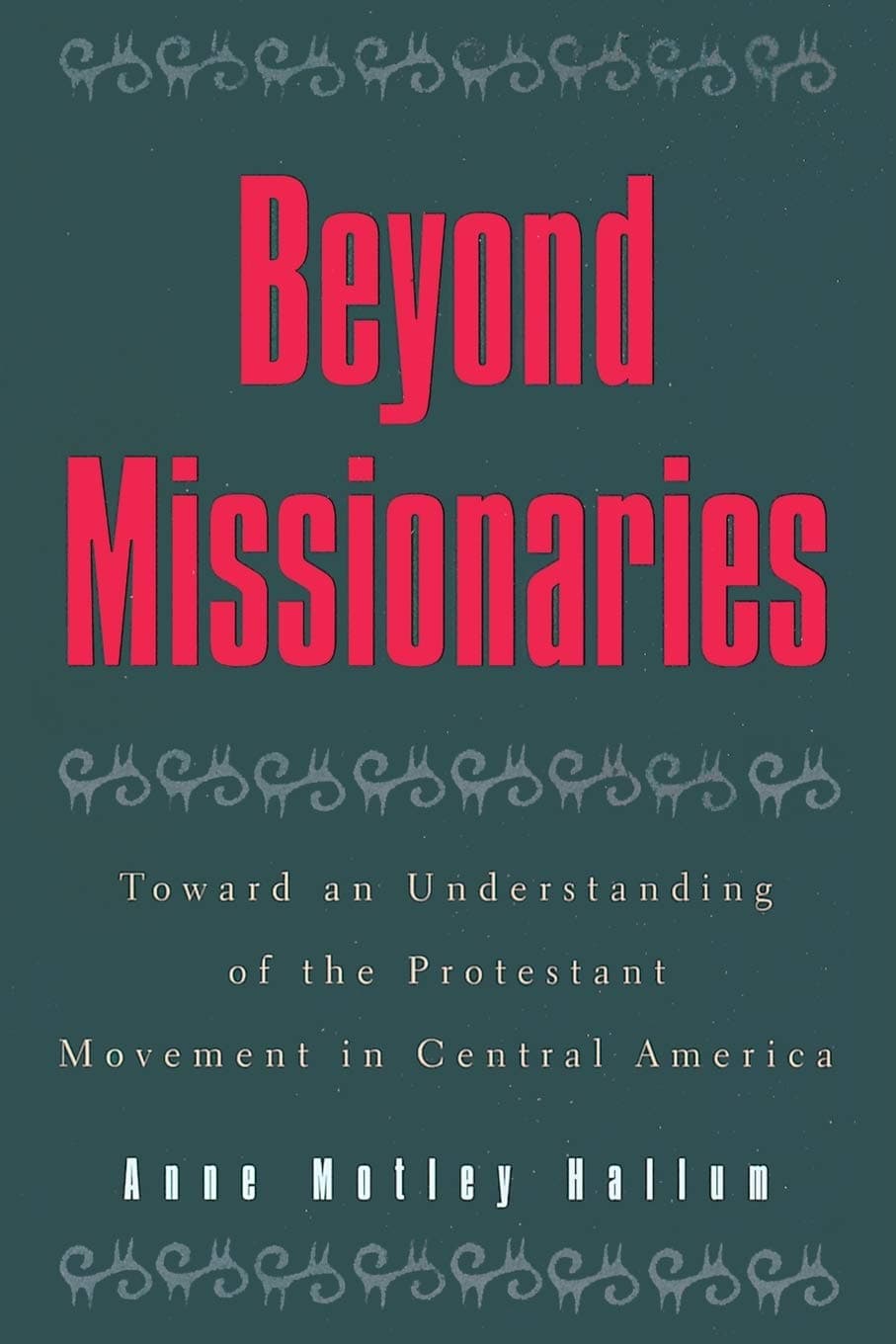Beyond Missionaries: Toward an Understanding of the Protestant Movement in Central America (Religious Forces in the Modern Political World)