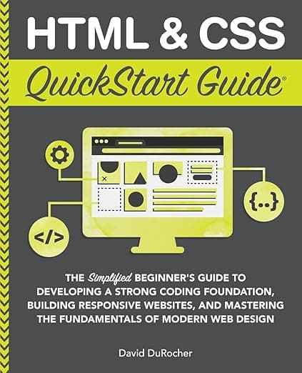 HTML and CSS QuickStart Guide: The Simplified Beginners Guide to Developing a Strong Coding Foundation, Building Responsive Websites, and Mastering ... (Coding & Programming - QuickStart Guides) - ClydeBank Media LLC