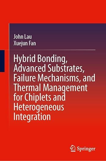 Hybrid Bonding, Advanced Substrates, Failure Mechanisms, and Thermal Management for Chiplets and Heterogeneous Integration - John Lau
