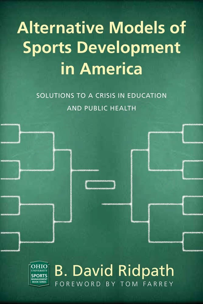 Alternative Models of Sports Development in America: Solutions to a Crisis in Education and Public Health (Ohio University Sport Management Series)