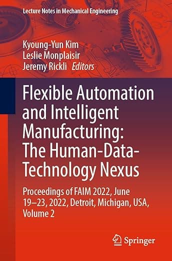 Flexible Automation and Intelligent Manufacturing: The Human-Data-Technology Nexus: Proceedings of FAIM 2022, June 19–23, 2022, Detroit, Michigan, ... 2 (Lecture Notes in Mechanical Engineering) - Kyoung-Yun Kim