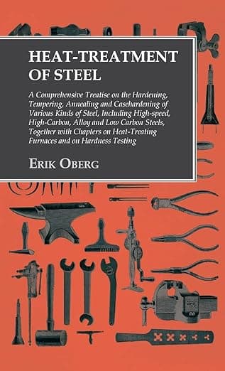 Heat-Treatment of Steel: Including High-speed, High-Carbon, Alloy and Low Carbon Steels, Together with Chapters on Heat-Treating Furnaces and on Hardness Testing - Erik Oberg