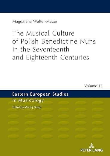 Musical Culture of Polish Benedictine Nuns in the 17th and 18th Centuries (Eastern European Studies in Musicology) - Peter Lang