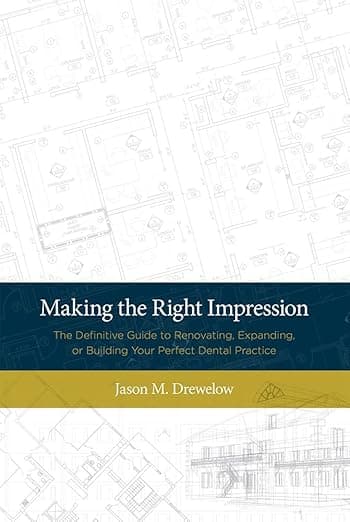 Making the Right Impression: The Definitive Guide to Renovating, Expanding, or Building Your Perfect Dental Practice - Jason M Drewelow