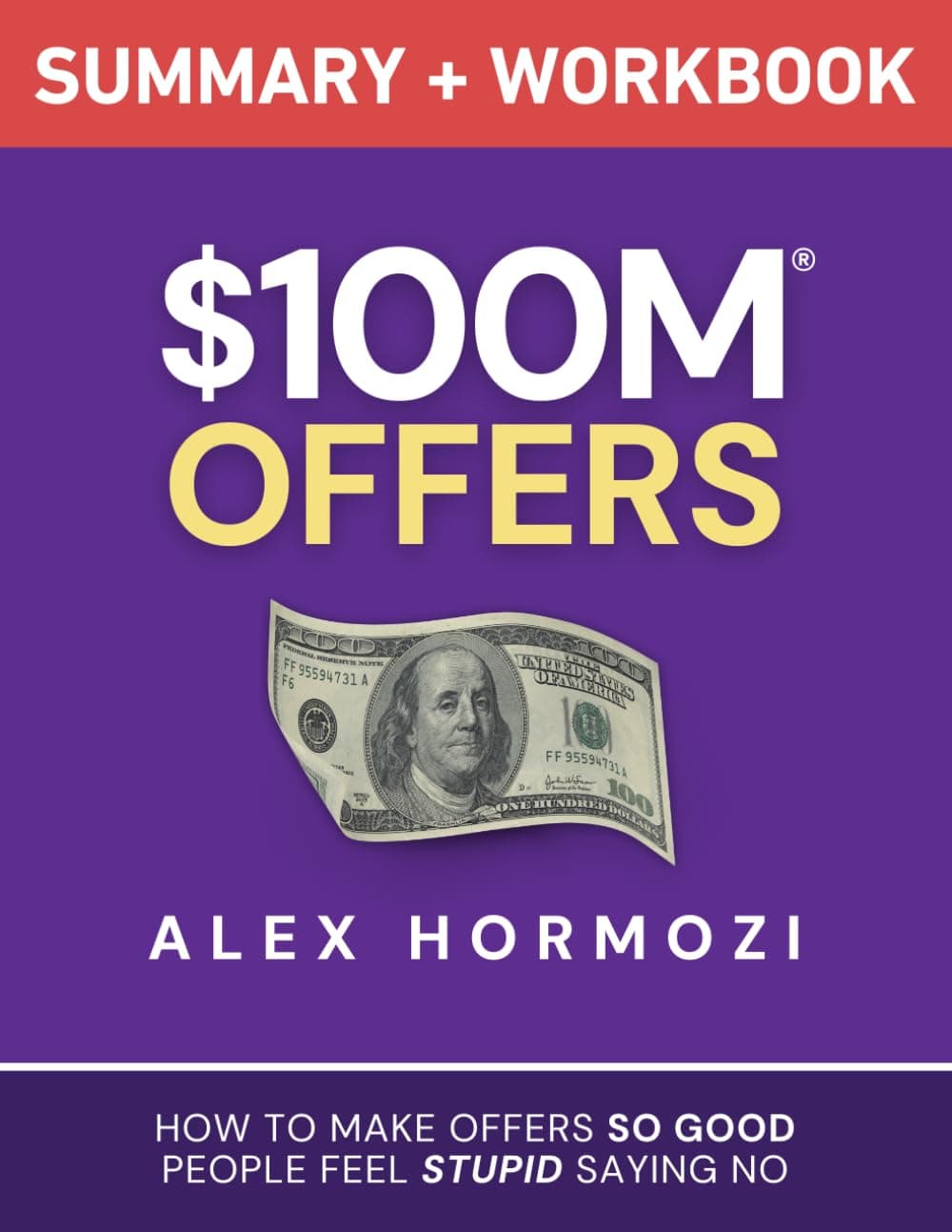 $100M Offers Summary and Workbook: How To Make Offers So Good People Feel Stupid Saying No (Acquisition.com $100M Series) - Alex Hormozi