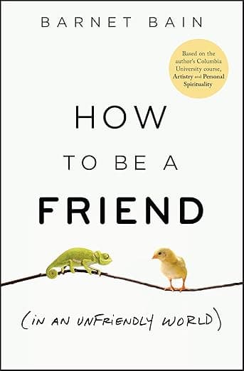 How to be a Friend (In an Unfriendly World): Lessons on Connection - Barnet Bain