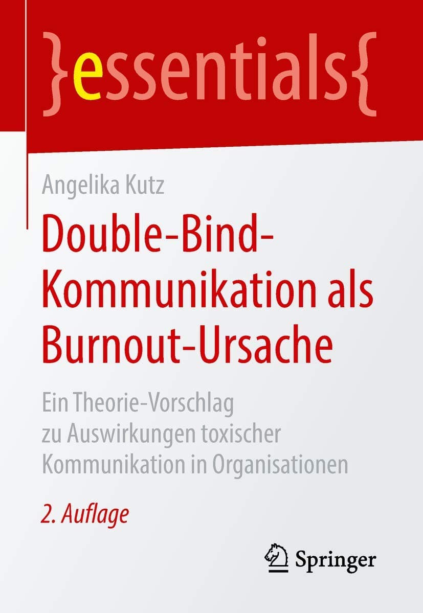 Double-Bind-Kommunikation als Burnout-Ursache: Ein Theorie-Vorschlag zu Auswirkungen toxischer Kommunikation in Organisationen (essentials) (German Edition) - Angelika Kutz