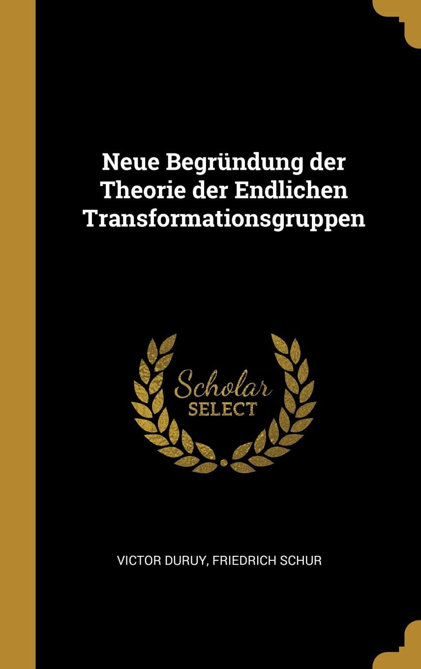 Neue Begründung der Theorie der Endlichen Transformationsgruppen (German Edition) - Victor Duruy