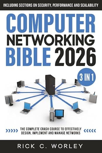 Computer Networking Bible: [3 in 1] The Complete Crash Course to Effectively Design, Implement and Manage Networks. Including Sections on Security, Performance and Scalability - Rick C. Worley
