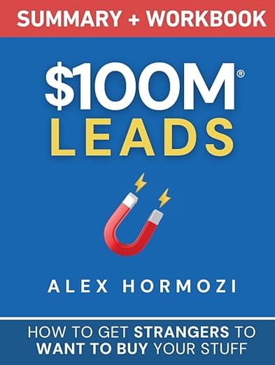 $100M Leads Summary & Workbook: How to Get Strangers To Want To Buy Your Stuff (Acquisition.com $100M Series) - Alex Hormozi