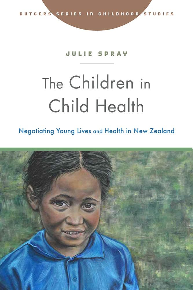 The Children in Child Health: Negotiating Young Lives and Health in New Zealand (Rutgers Series in Childhood Studies) - Rutgers University Press