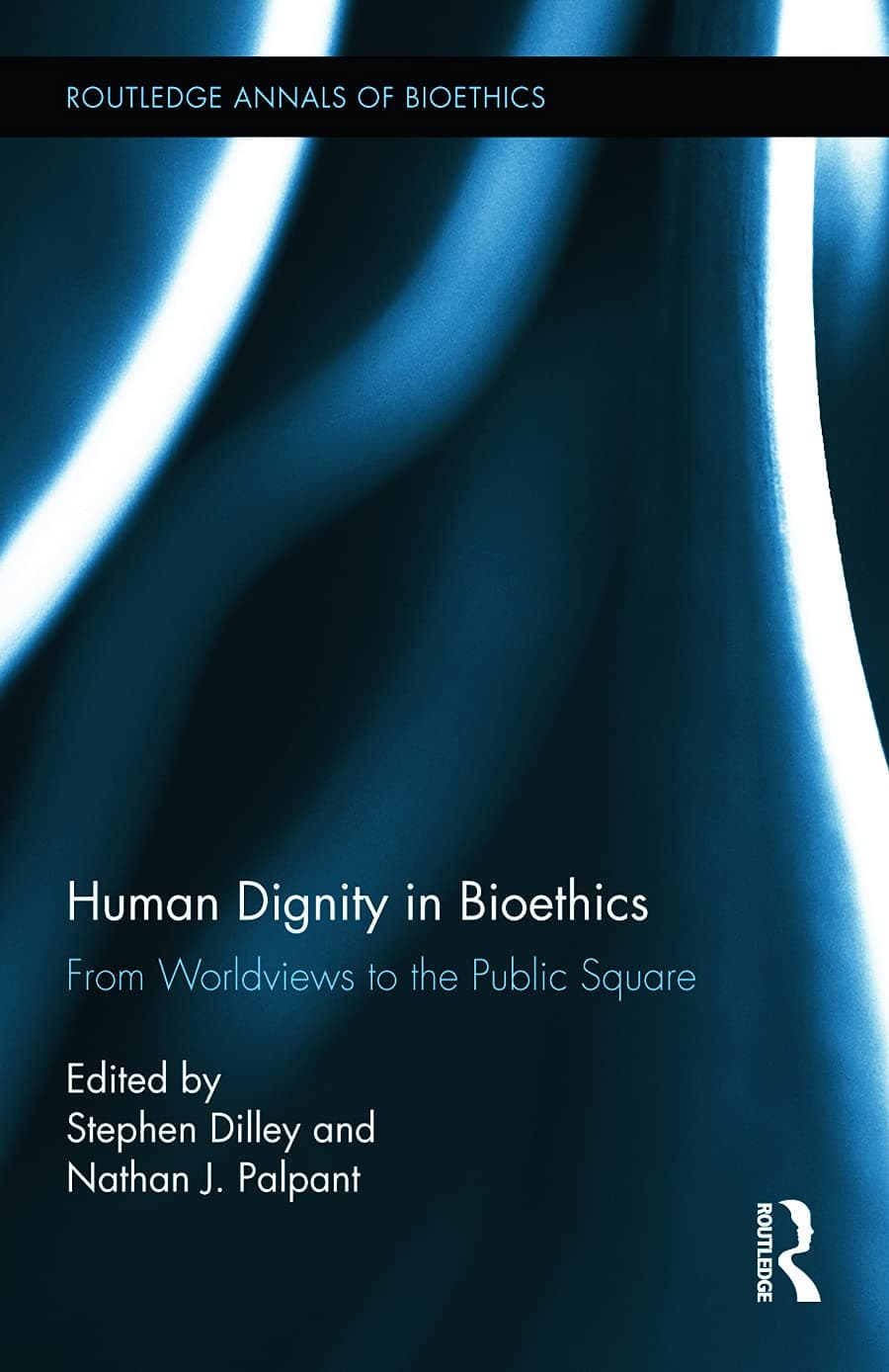 Human Dignity in Bioethics: From Worldviews to the Public Square (Routledge Annals of Bioethics) - Stephen Dilley