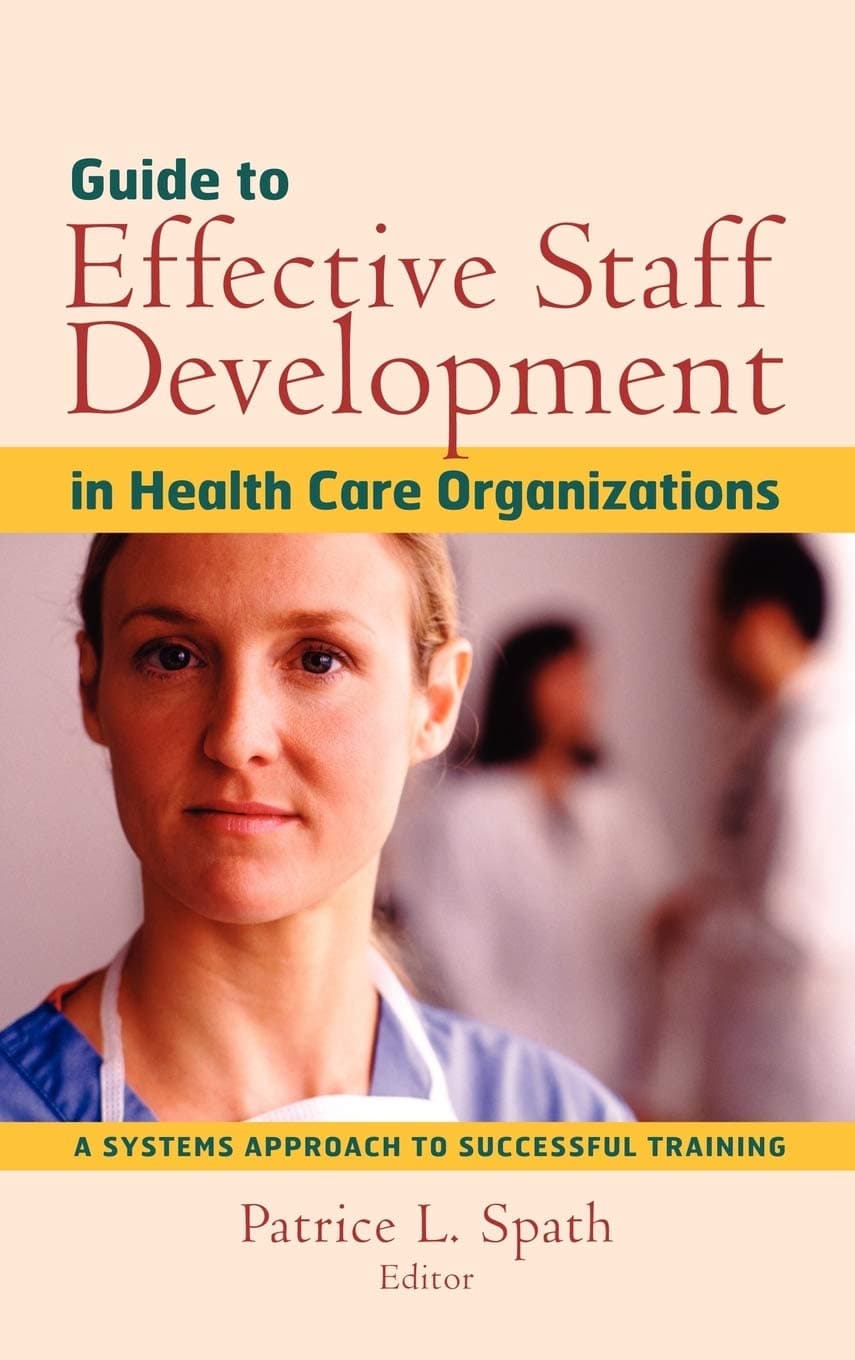 Guide to Effective Staff Development in Health Care Organizations: A Systems Approach to Successful Training - Jossey-Bass