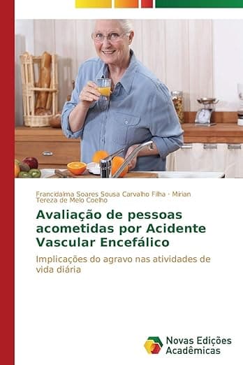 Avaliação de pessoas acometidas por Acidente Vascular Encefálico: Implicações do agravo nas atividades de vida diária (Portuguese Edition) - Francidalma Soares Sousa Carvalho Filha