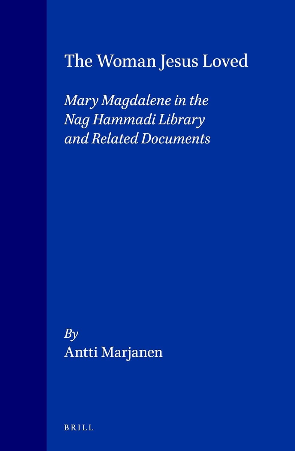 The Woman Jesus Loved: Mary Magdalene in the Nag Hammadi Library and Related Documents (Nag Hammadi and Manichaean Studies, 40) - Antti Marjanen