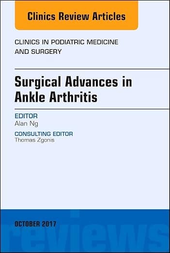 Surgical Advances in Ankle Arthritis, An Issue of Clinics in Podiatric Medicine and Surgery (Volume 34-4) (The Clinics: Orthopedics, Volume 34-4) - Alan Ng DPM  FACFAS