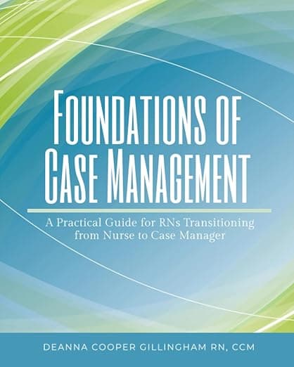 Foundations of Case Management: A Practical Guide for RNs Transitioning from Nurse to Case Manager - Deanna Cooper Gillingham