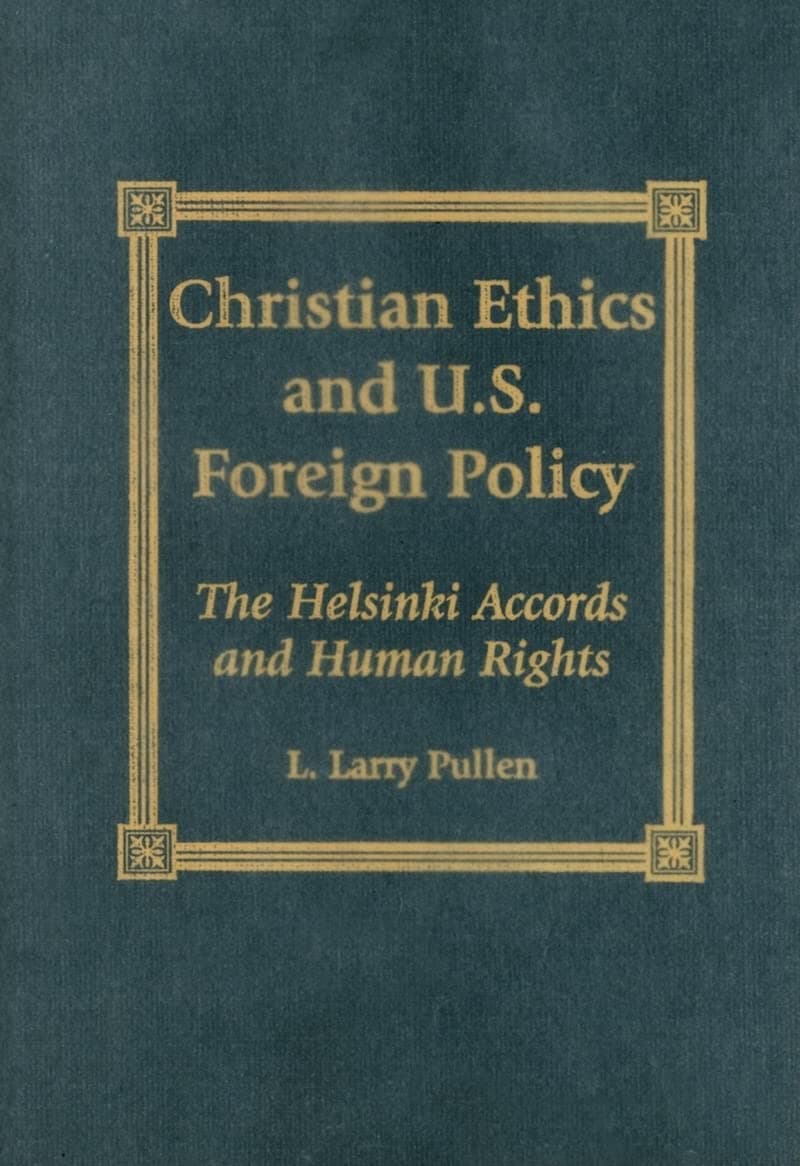 Christian Ethics and U.S. Foreign Policy: The Helsinki Accords and Human Rights - Larry L. Pullen