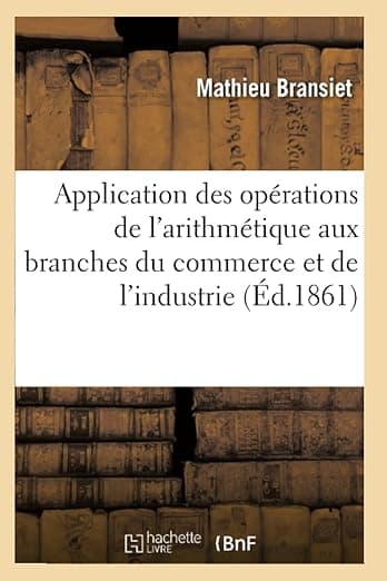 Application Des Opérations de l'Arithmétique Aux Branches Du Commerce Et de l'Industrie (Sciences Sociales) (French Edition) - Hachette Livre Bnf
