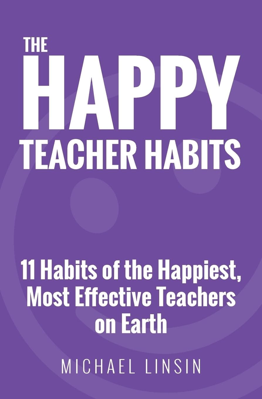 The Happy Teacher Habits: 11 Habits of the Happiest, Most Effective Teachers on Earth - Michael Linsin