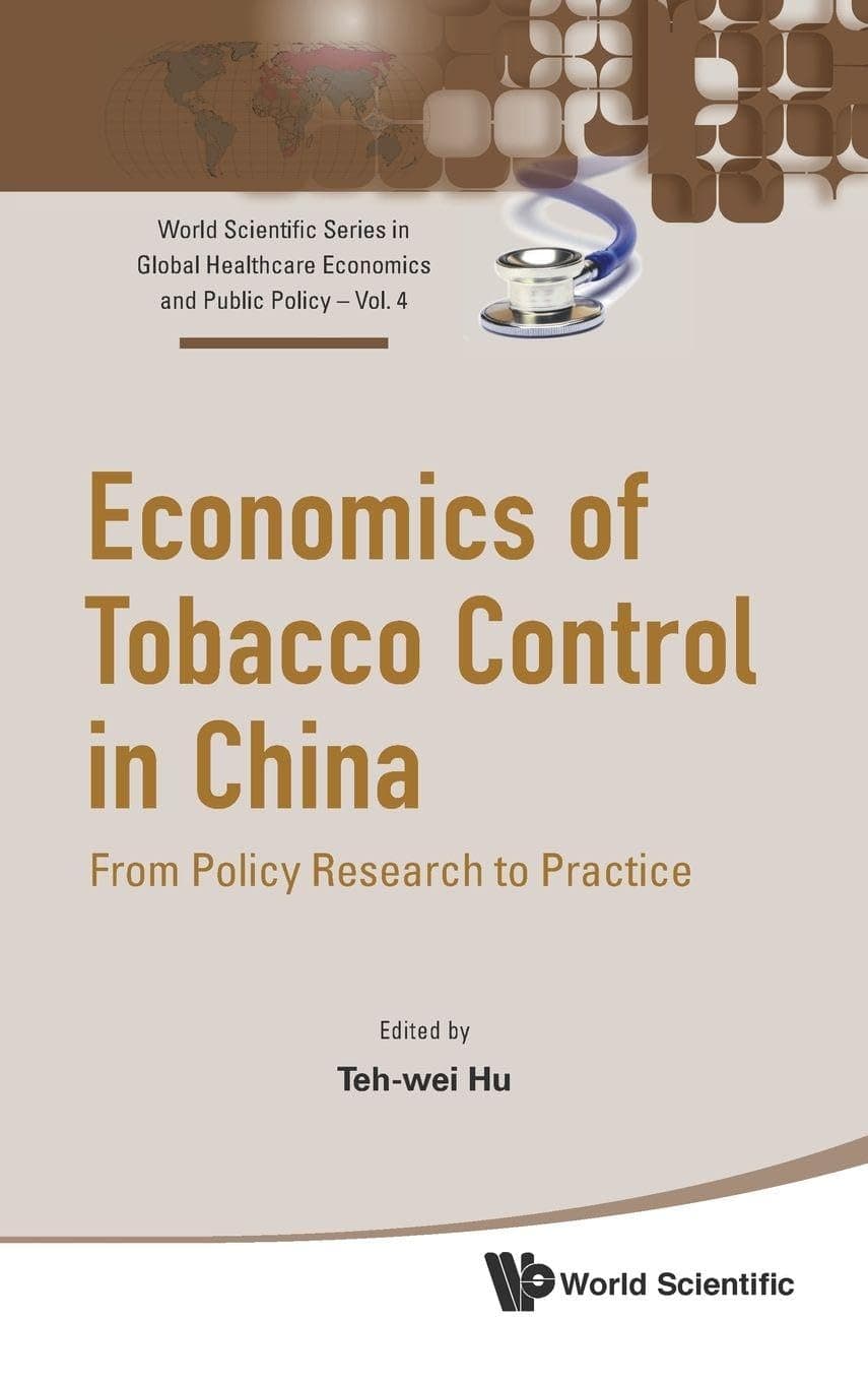 ECONOMICS OF TOBACCO CONTROL IN CHINA: FROM POLICY RESEARCH TO PRACTICE (World Scientific Global Health Economics and Public Policy)