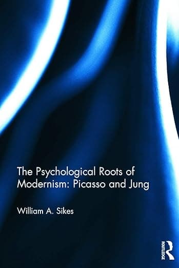 The Psychological Roots of Modernism: Picasso and Jung: Jung and Picasso - William A. Sikes