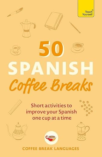 50 Spanish Coffee Breaks: Short activities to improve your Spanish one cup at a time - Coffee Break Languages