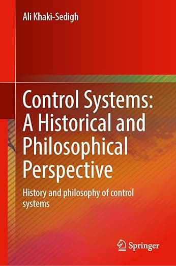 Control Systems: A Historical and Philosophical Perspective: History and philosophy of control systems - Ali Khaki-Sedigh