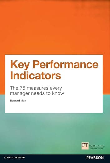 Key Performance Indicators (KPI): The 75 measures every manager needs to know (Financial Times Series) - Bernard Marr